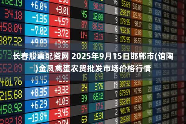 长春股票配资网 2025年9月15日邯郸市(馆陶)金凤禽蛋农贸批发市场价格行情