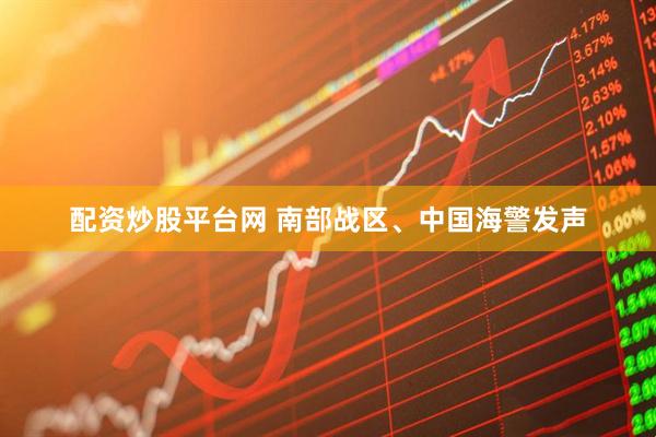 配资炒股平台网 南部战区、中国海警发声