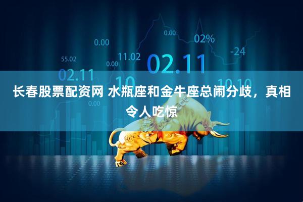 长春股票配资网 水瓶座和金牛座总闹分歧，真相令人吃惊
