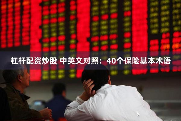 杠杆配资炒股 中英文对照：40个保险基本术语