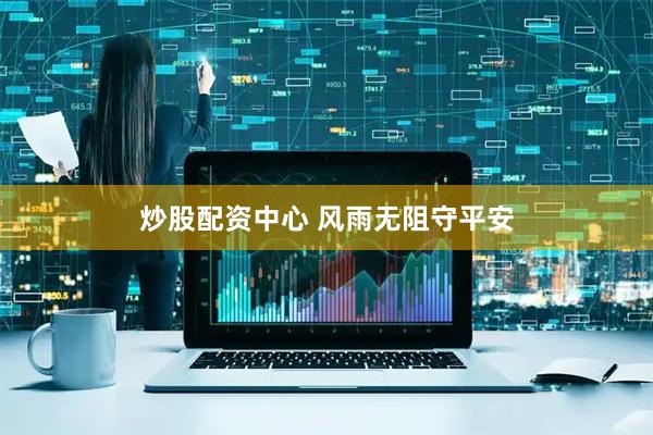 炒股配资中心 风雨无阻守平安