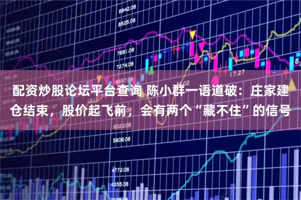 配资炒股论坛平台查询 陈小群一语道破：庄家建仓结束，股价起飞前，会有两个“藏不住”的信号