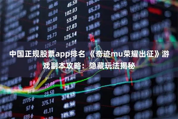 中国正规股票app排名 《奇迹mu荣耀出征》游戏副本攻略：隐藏玩法揭秘
