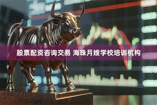 股票配资咨询交易 海珠月嫂学校培训机构