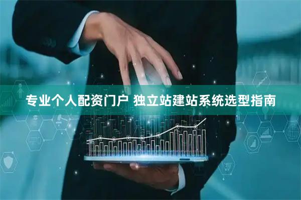 专业个人配资门户 独立站建站系统选型指南