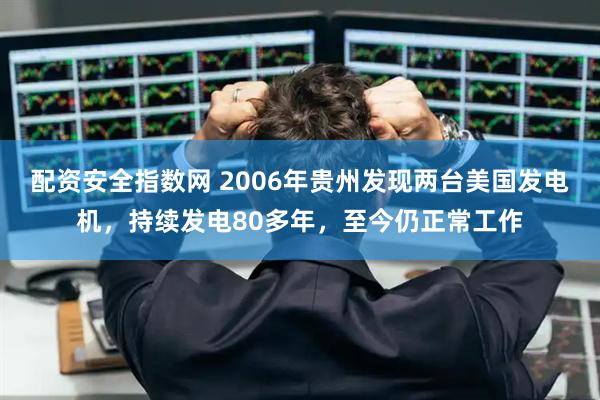 配资安全指数网 2006年贵州发现两台美国发电机，持续发电80多年，至今仍正常工作
