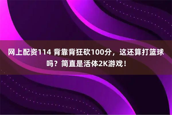 网上配资114 背靠背狂砍100分，这还算打篮球吗？简直是活体2K游戏！