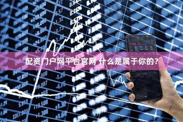 配资门户网平台官网 什么是属于你的？