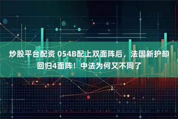 炒股平台配资 054B配上双面阵后，法国新护却回归4面阵！中法为何又不同了